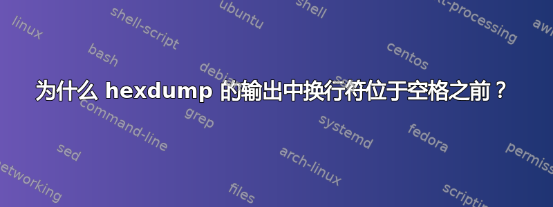 为什么 hexdump 的输出中换行符位于空格之前？