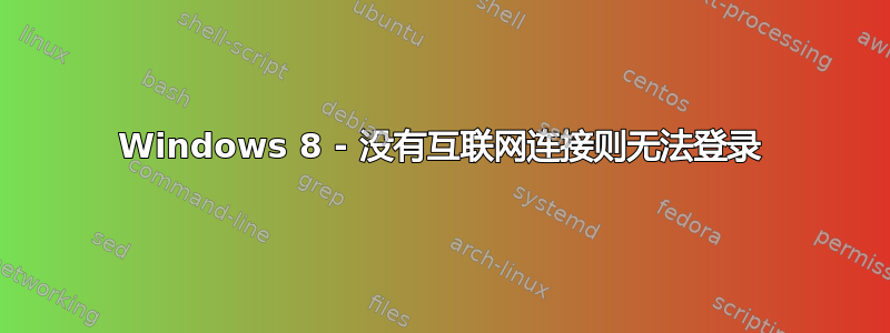 Windows 8 - 没有互联网连接则无法登录