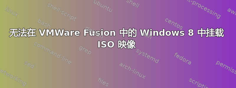 无法在 VMWare Fusion 中的 Windows 8 中挂载 ISO 映像