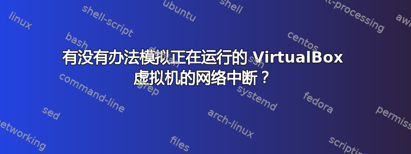 有没有办法模拟正在运行的 VirtualBox 虚拟机的网络中断？