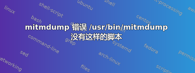 mitmdump 错误 /usr/bin/mitmdump 没有这样的脚本