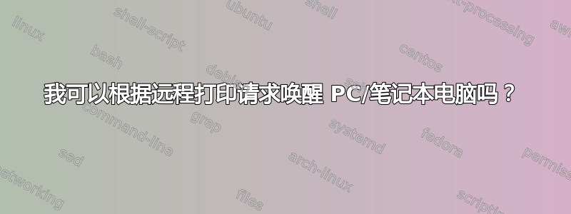 我可以根据远程打印请求唤醒 PC/笔记本电脑吗？