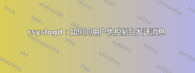 rsyslogd：如何向用户伪控制台发送消息