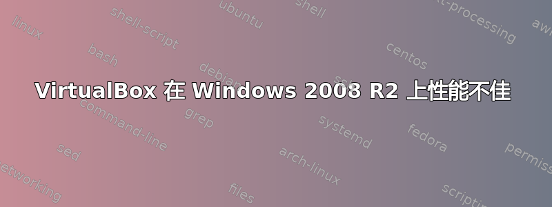 VirtualBox 在 Windows 2008 R2 上性能不佳