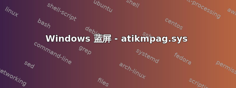 Windows 蓝屏 - atikmpag.sys