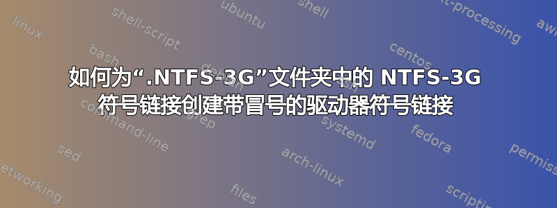 如何为“.NTFS-3G”文件夹中的 NTFS-3G 符号链接创建带冒号的驱动器符号链接