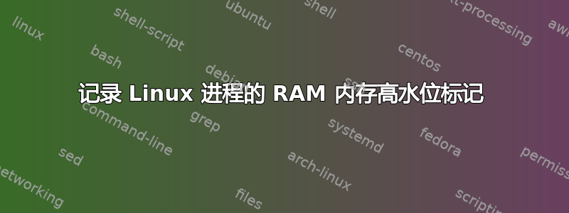 记录 Linux 进程的 RAM 内存高水位标记