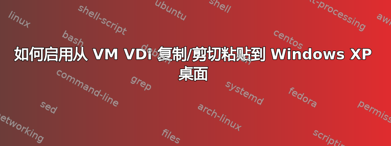 如何启用从 VM VDi 复制/剪切粘贴到 Windows XP 桌面