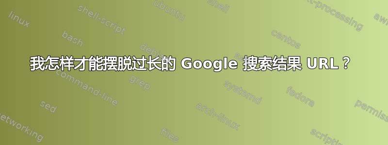 我怎样才能摆脱过长的 Google 搜索结果 URL？