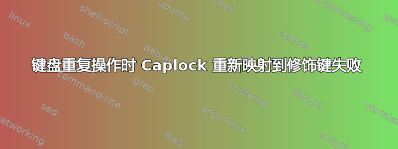 键盘重复操作时 Caplock 重新映射到修饰键失败