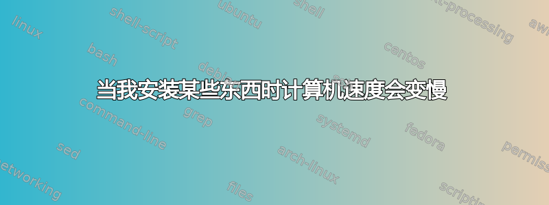 当我安装某些东西时计算机速度会变慢