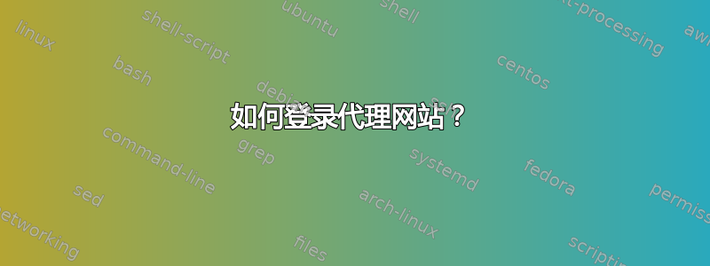 如何登录代理网站？