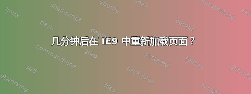 几分钟后在 IE9 中重新加载页面？