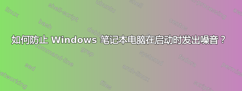 如何防止 Windows 笔记本电脑在启动时发出噪音？