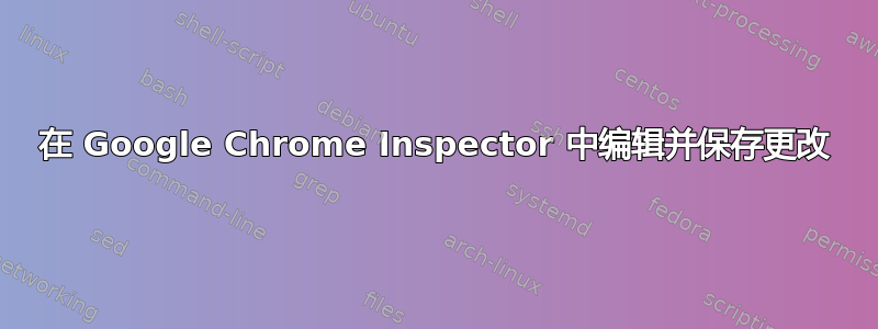 在 Google Chrome Inspector 中编辑并保存更改