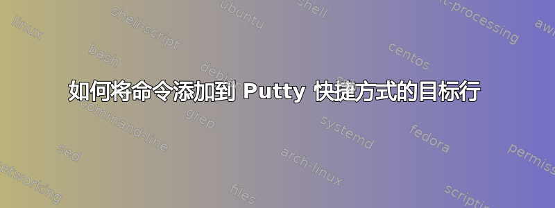 如何将命令添加到 Putty 快捷方式的目标行