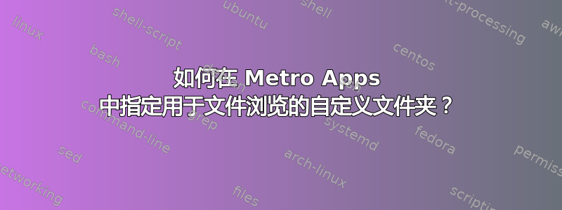 如何在 Metro Apps 中指定用于文件浏览的自定义文件夹？