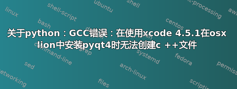 关于python：GCC错误：在使用xcode 4.5.1在osx lion中安装pyqt4时无法创建c ++文件