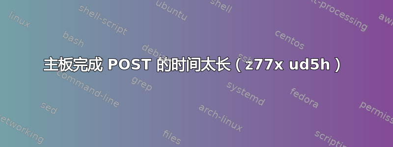 主板完成 POST 的时间太长（z77x ud5h）