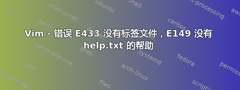 Vim - 错误 E433 没有标签文件，E149 没有 help.txt 的帮助