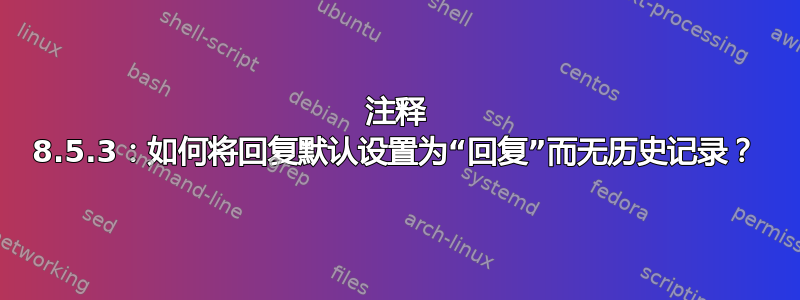 注释 8.5.3：如何将回复默认设置为“回复”而无历史记录？