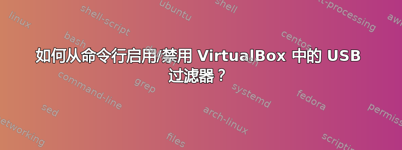 如何从命令行启用/禁用 VirtualBox 中的 USB 过滤器？