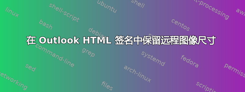 在 Outlook HTML 签名中保留远程图像尺寸