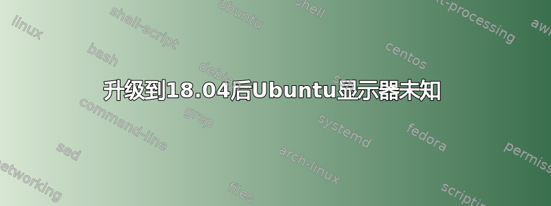 升级到18.04后Ubuntu显示器未知