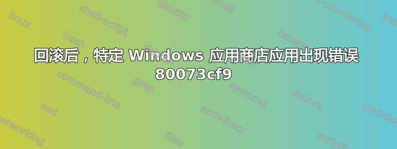 回滚后，特定 Windows 应用商店应用出现错误 80073cf9 