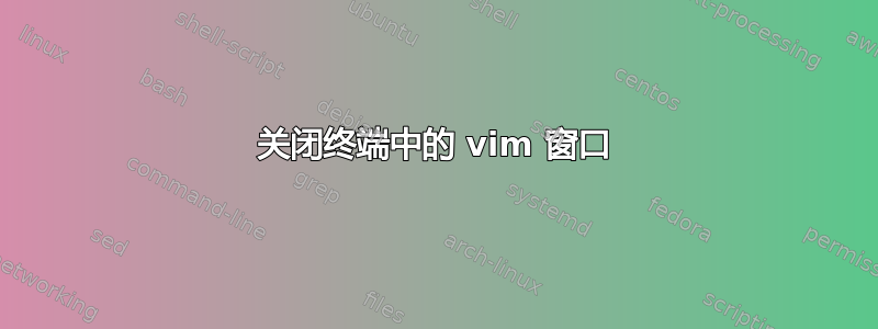 关闭终端中的 vim 窗口