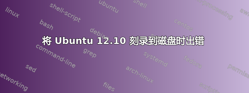 将 Ubuntu 12.10 刻录到磁盘时出错