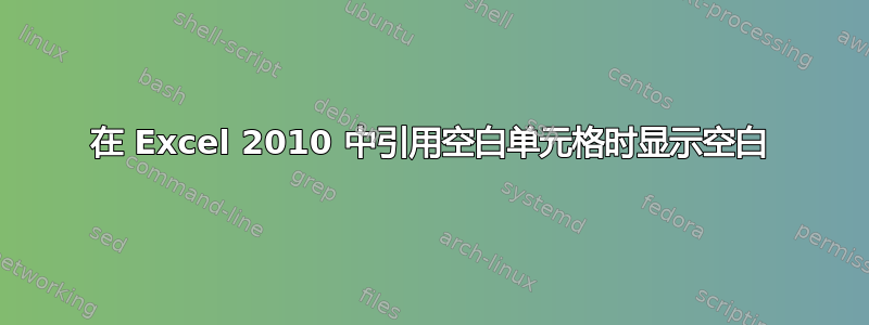 在 Excel 2010 中引用空白单元格时显示空白