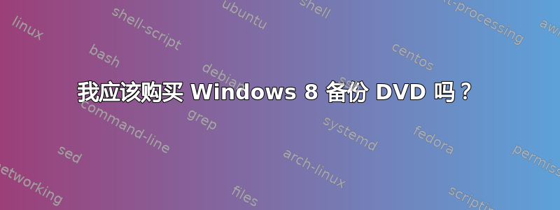 我应该购买 Windows 8 备份 DVD 吗？