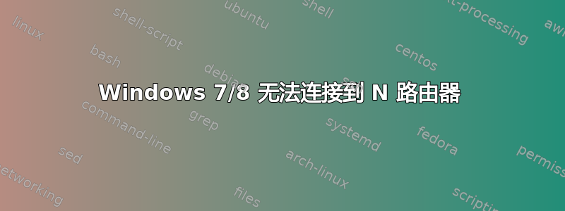 Windows 7/8 无法连接到 N 路由器