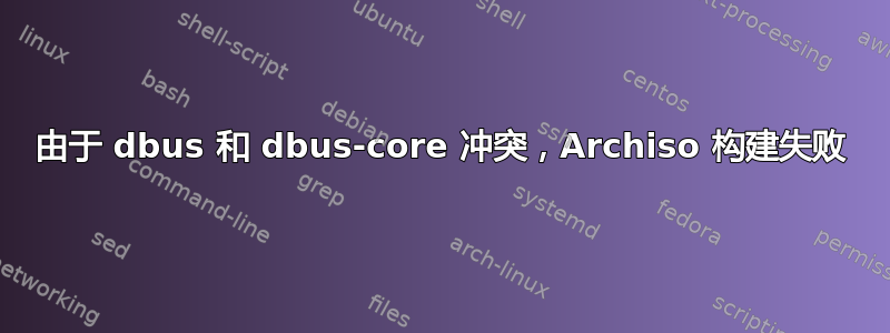 由于 dbus 和 dbus-core 冲突，Archiso 构建失败