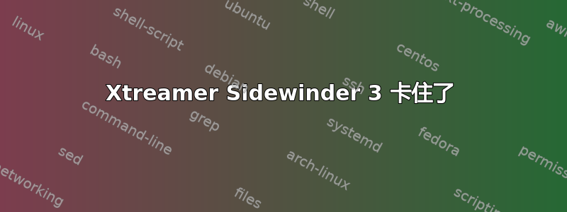 Xtreamer Sidewinder 3 卡住了