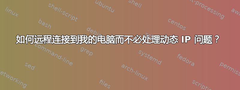 如何远程连接到我的电脑而不必处理动态 IP 问题？