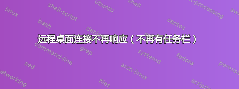 远程桌面连接不再响应（不再有任务栏）