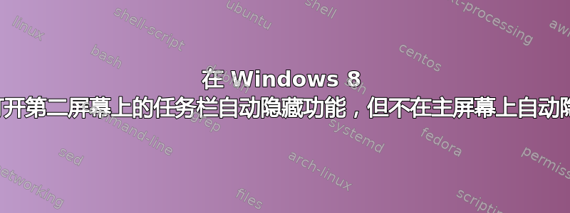 在 Windows 8 中打开第二屏幕上的任务栏自动隐藏功能，但不在主屏幕上自动隐藏