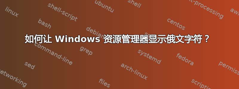 如何让 Windows 资源管理器显示俄文字符？