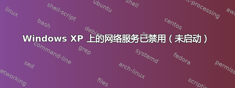 Windows XP 上的网络服务已禁用（未启动）