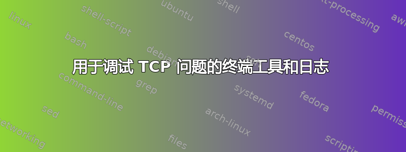 用于调试 TCP 问题的终端工具和日志