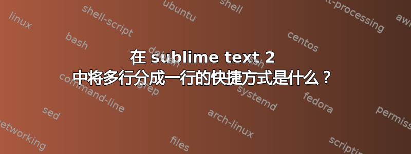 在 sublime text 2 中将多行分成一行的快捷方式是什么？