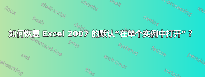 如何恢复 Excel 2007 的默认“在单个实例中打开”？