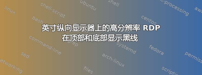 30 英寸纵向显示器上的高分辨率 RDP 在顶部和底部显示黑线