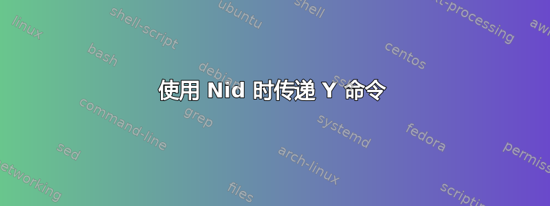 使用 Nid 时传递 Y 命令