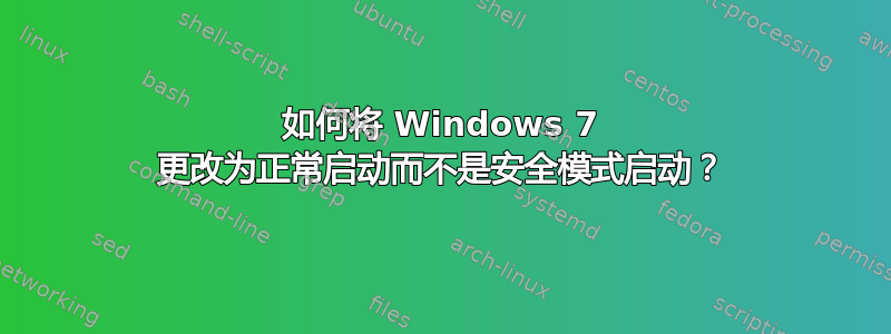 如何将 Windows 7 更改为正常启动而不是安全模式启动？