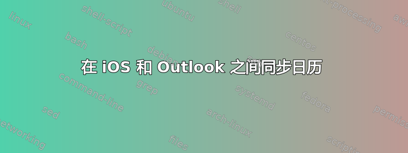 在 iOS 和 Outlook 之间同步日历