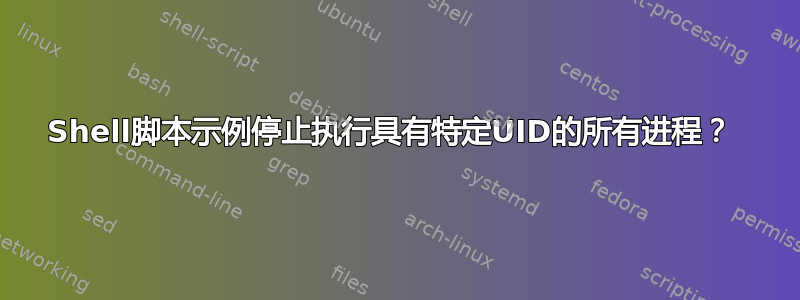 Shell脚本示例停止执行具有特定UID的所有进程？ 