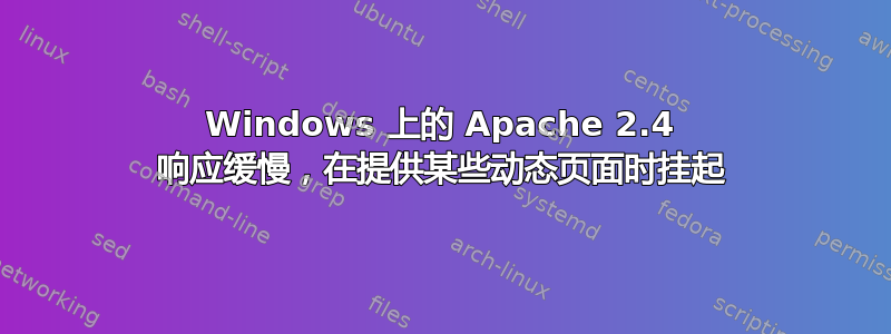 Windows 上的 Apache 2.4 响应缓慢，在提供某些动态页面时挂起